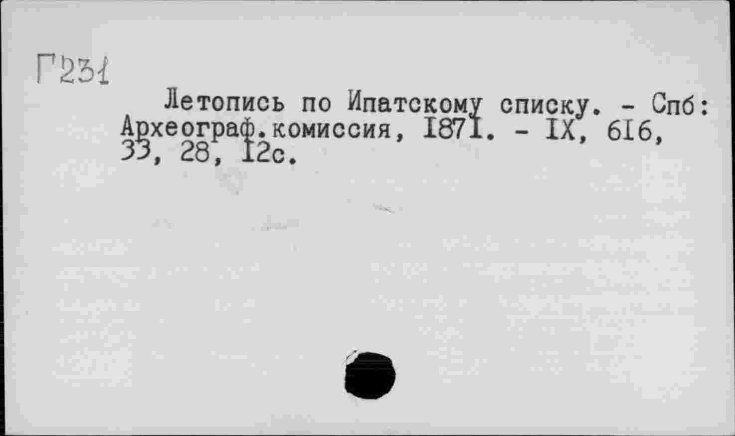 ﻿Летопись по Ипатскому списку. - Спб: А]эхеогра<^комиссия, 1871. - IX, 616,